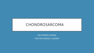 CHONDROSARCOMA
DR.M.IMRAN ASHRAF
PGR ORTHOPEDIC SURGERY
 