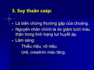 3. Suy thaän caáp:
 Là biến chứng thường gặp của choáng.
 Nguyên nhân chính là do giảm tưới máu
thận trong tình trạng tụt huyết áp.
 Lâm sàng:
Thiểu niệu, vô niệu.
Urê, creatinin máu tăng.
 