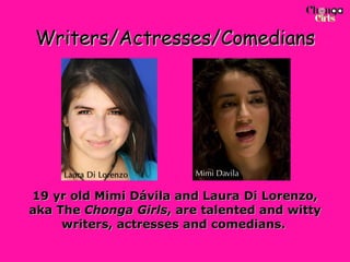Writers/Actresses/Comedians 19 yr old Mimi Dávila and Laura Di Lorenzo, aka The  Chonga Girls , are talented and witty writers, actresses and comedians.   