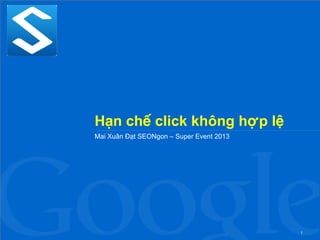 Hạn chế click không hợp lệ 
Mai Xuân Đạt SEONgon – Super Event 2013 
1 
 