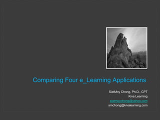 Comparing Four e_Learning Applications
                         SiatMoy Chong, Ph.D., CPT
                                      Kiva Learning
                          siatmoychong@yahoo.com
                         smchong@kivalearning.com
 