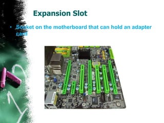 Expansion Slot
• Socket on the motherboard that can hold an adapter
  card
 