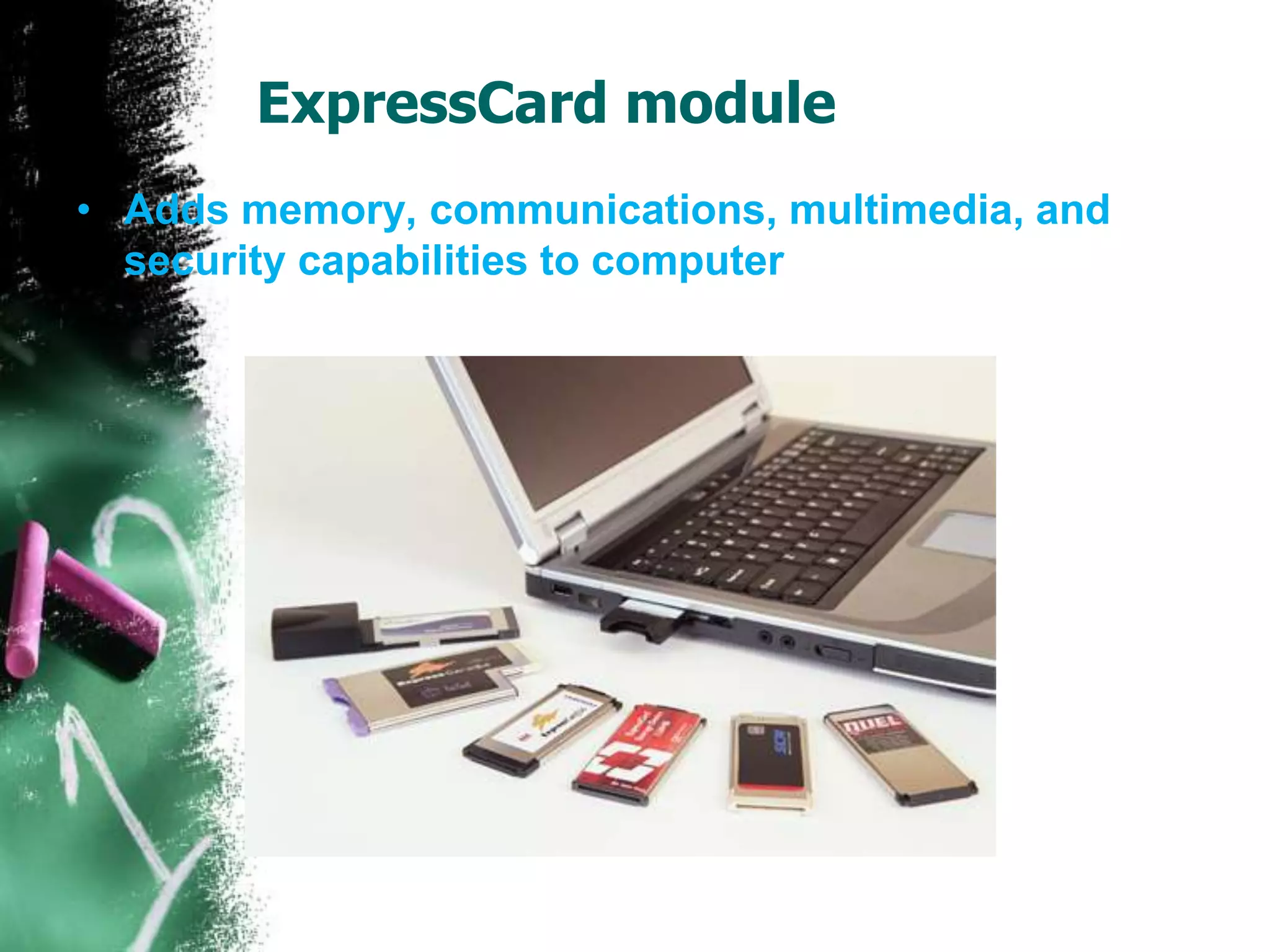 ExpressCard module
• Adds memory, communications, multimedia, and
security capabilities to computer