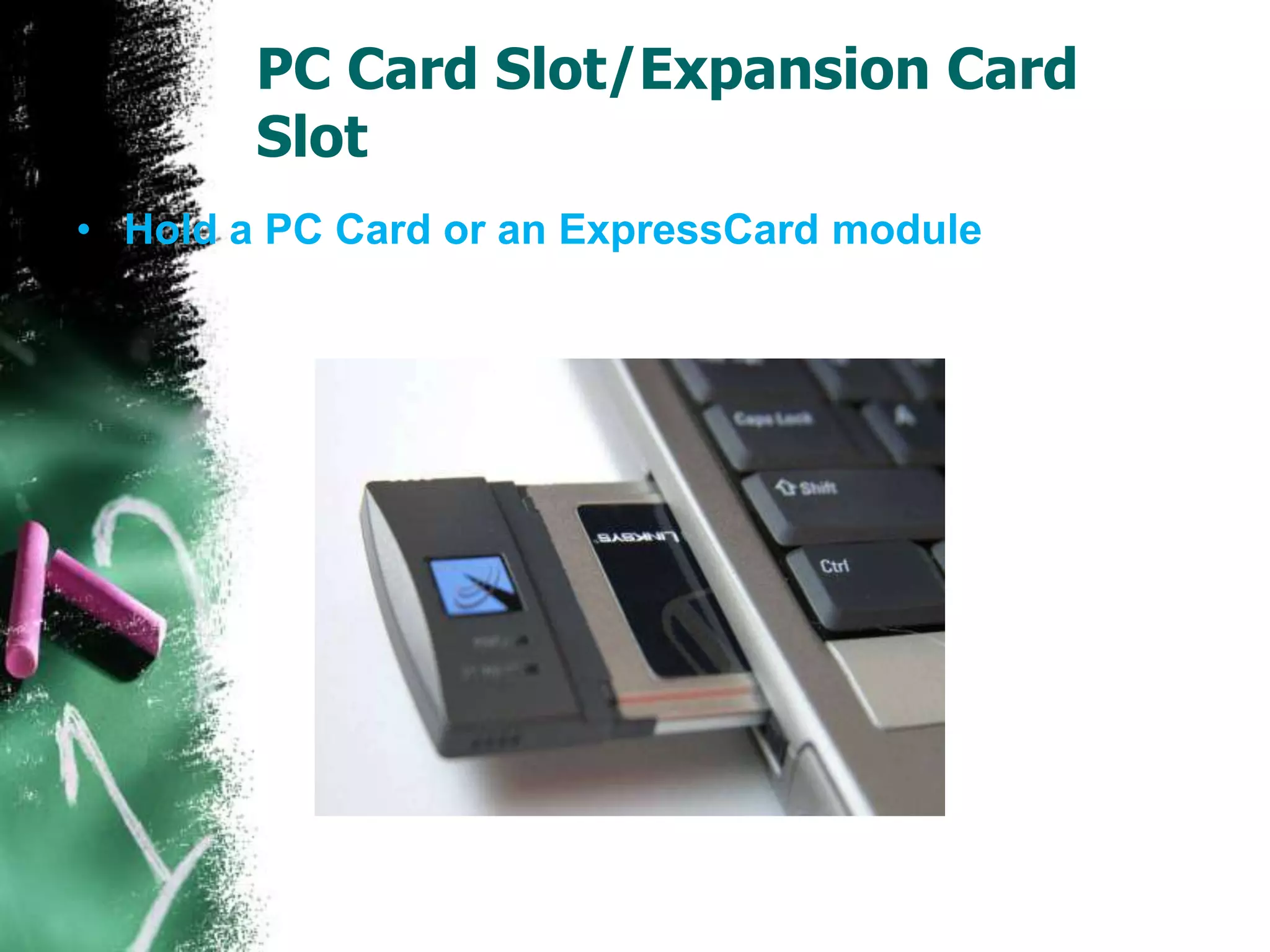 PC Card Slot/Expansion Card
Slot
• Hold a PC Card or an ExpressCard module