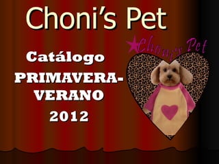 Choni’s Pet
 Catálogo
PRIMAVERA-
  VERANO
   2012
 
