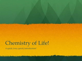 Chemistry of Life!
A quick (very quick) introduction!

 