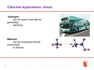 Hydrogen:
can be used in fuel cells for
generating
electricity.
Methane:
can be combusted directly
orconverted
to ethanol.
5.Bio-fuel Applications: Gases
 