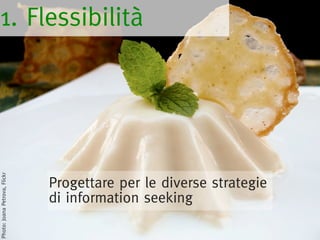 1. Flessibilità
Photo: Joana Petrova, Flickr




                               Progettare per le diverse strategie
                               di information seeking
 