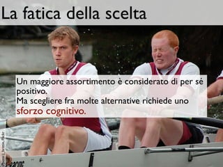 La fatica della scelta


                           Un maggiore assortimento è considerato di per sé
                           positivo.
                           Ma scegliere fra molte alternative richiede uno
                           sforzo cognitivo.
Photo: j_brittin, Flickr
 