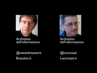 Architetto          Architetto
dell’informazione   dell’informazione


@sweetdreamerit     @lucarosati
Bussolon.it         Lucarosati.it
 