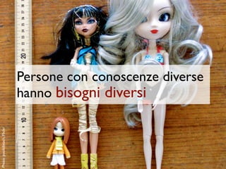 Persone con conoscenze diverse
                             hanno bisogni diversi
Photo: puuikibeach, Flickr
 