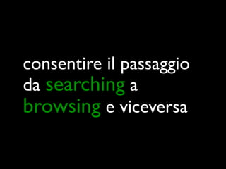 consentire il passaggio
da searching a
browsing e viceversa
 