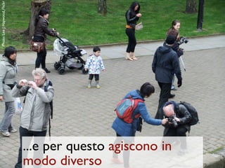 Photo: Lee J Haywood, Flickr




                               ...e per questo agiscono in
                               modo diverso
 