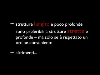 strutture larghe e poco profonde
sono preferibili a strutture strette e
profonde – ma solo se è rispettato un
ordine conveniente

altrimenti...
 