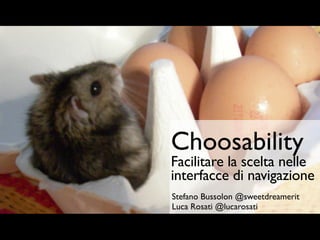 Choosability
Facilitare la scelta nelle
interfacce di navigazione
Stefano Bussolon @sweetdreamerit
Luca Rosati @lucarosati
 