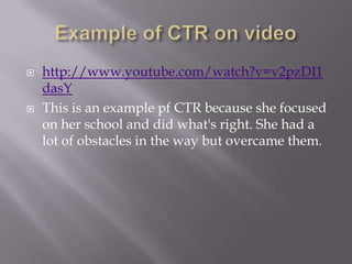



http://www.youtube.com/watch?v=v2pzDI1
dasY
This is an example pf CTR because she focused
on her school and did what's right. She had a
lot of obstacles in the way but overcame them.

 