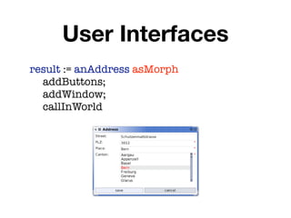 User Interfaces
result := anAddress asMorph
	 addButtons;
	 addWindow;
	 callInWorld
 