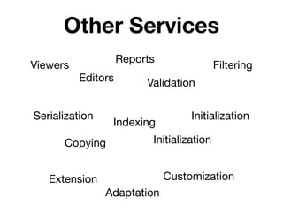 Other Services
                    Reports
Viewers                                    Filtering
          Editors        Validation


Serialization                      Initialization
                 Indexing
      Copying             Initialization


   Extension                  Customization
                Adaptation
 