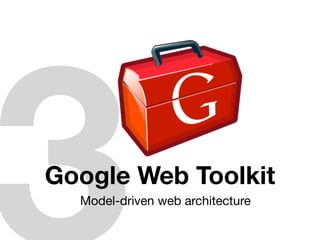 Google Web Toolkit
  Model-driven web architecture
 