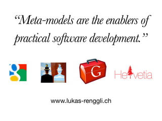 “Meta-models are the enablers of
practical software development.”

                               He vetia

        www.lukas-renggli.ch
 