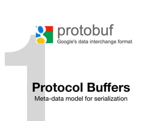 Protocol Buﬀers
Meta-data model for serialization
 
