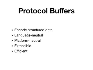 Protocol Buﬀers

‣ Encode structured data
‣ Language-neutral
‣ Platform-neutral
‣ Extensible
‣ Eﬃcient
 