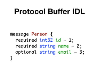 Protocol Buﬀer IDL

message Person {
  required int32 id = 1;
  required string name = 2;
  optional string email = 3;
}
 