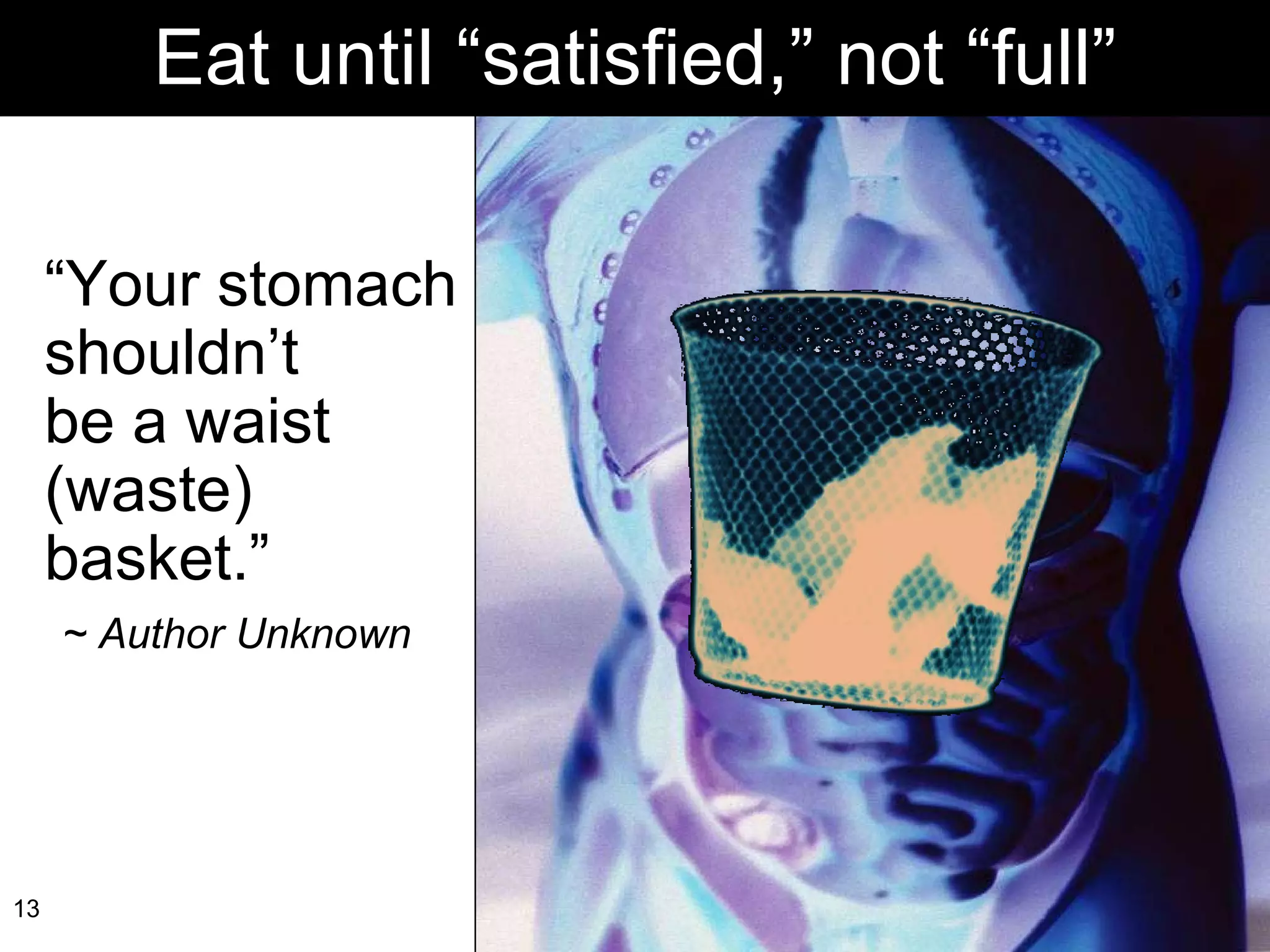 “ Your stomach shouldn’t  be a waist  (waste) basket.”  ~ Author Unknown Eat until “satisfied,” not “full” 
