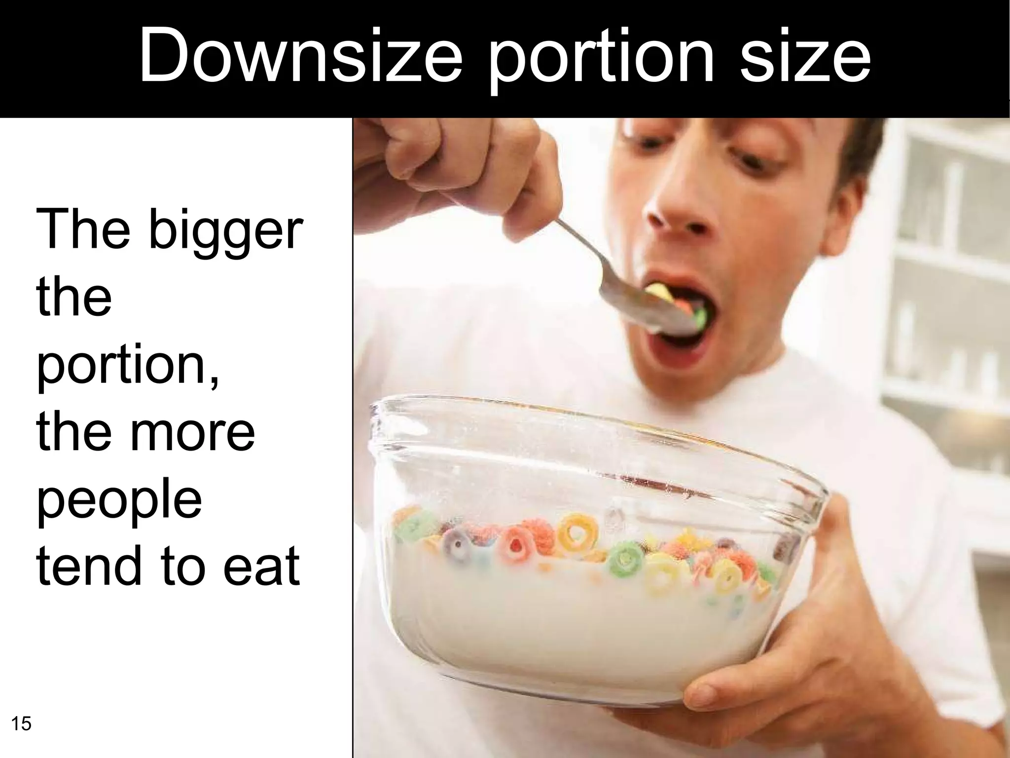 Downsize portion size The bigger the portion, the more people tend to eat 