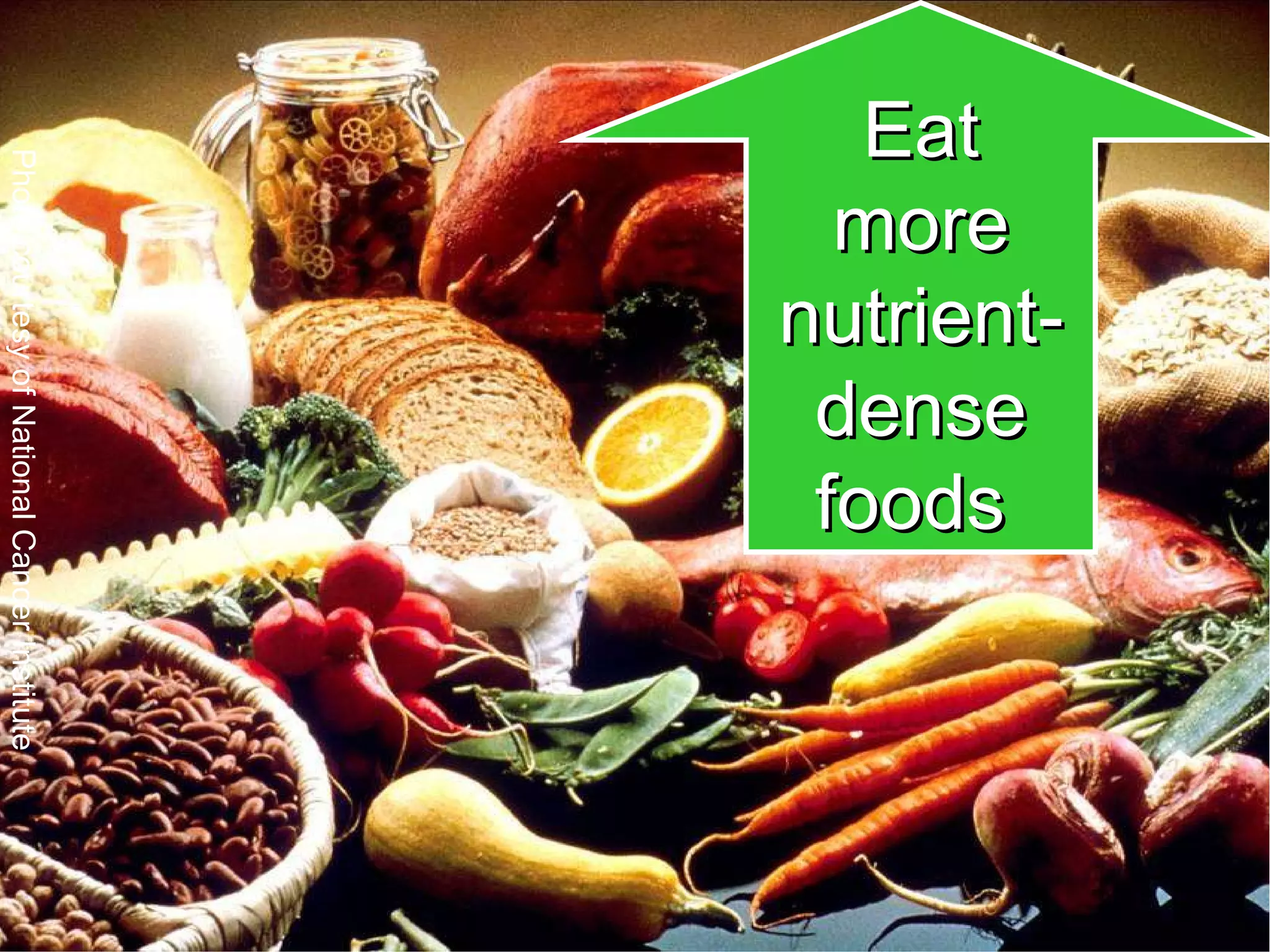 Eat more nutrient- dense foods   Photo courtesy of National Cancer Institute 