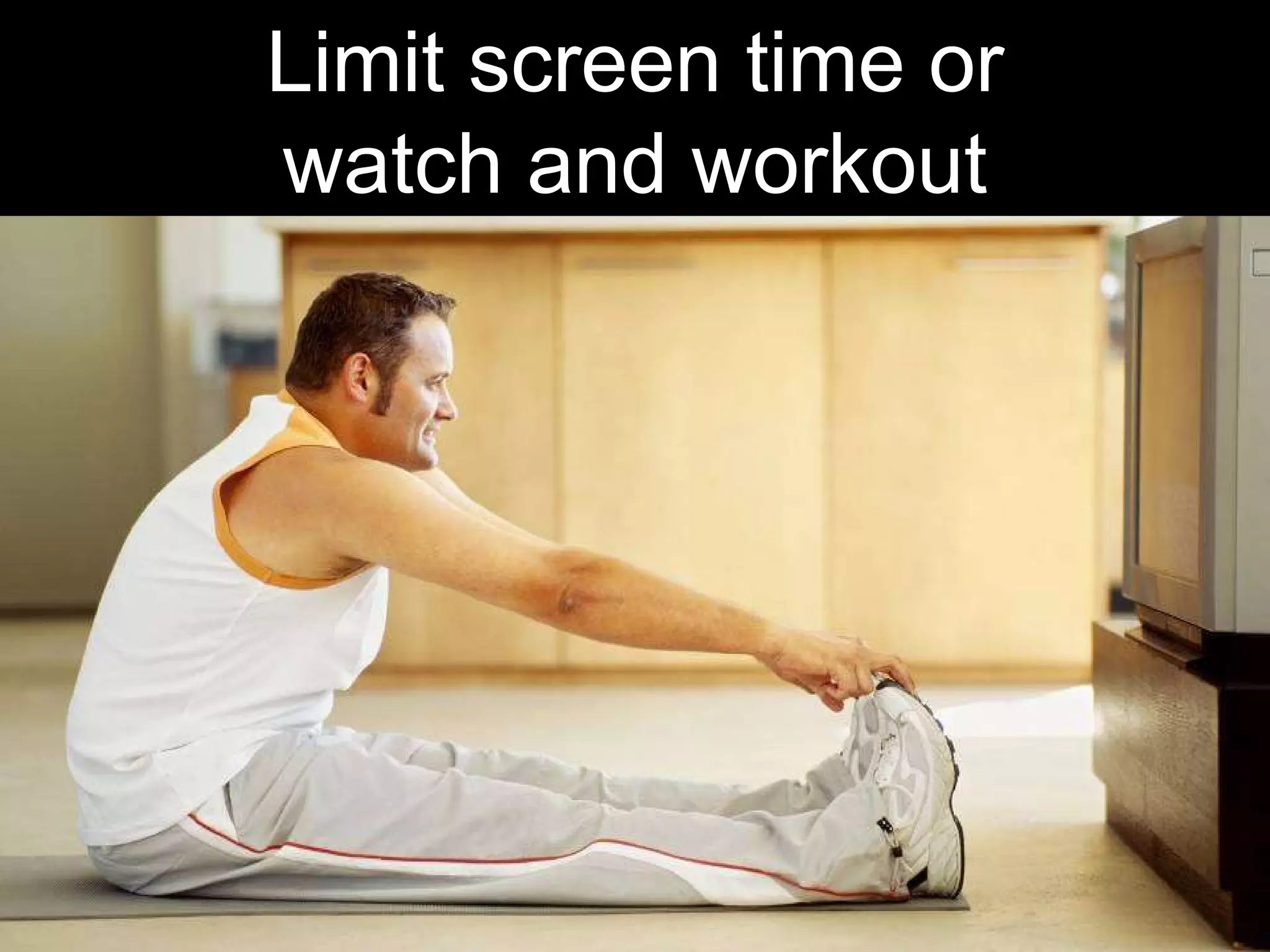 Limit screen time or watch and workout 