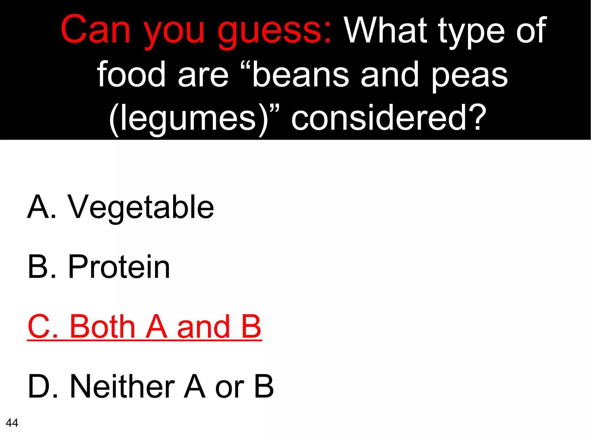 A. Vegetable B. Protein C. Both A and B D. Neither A or B Can you guess:  What type of food are “beans and peas (legumes)” considered?  