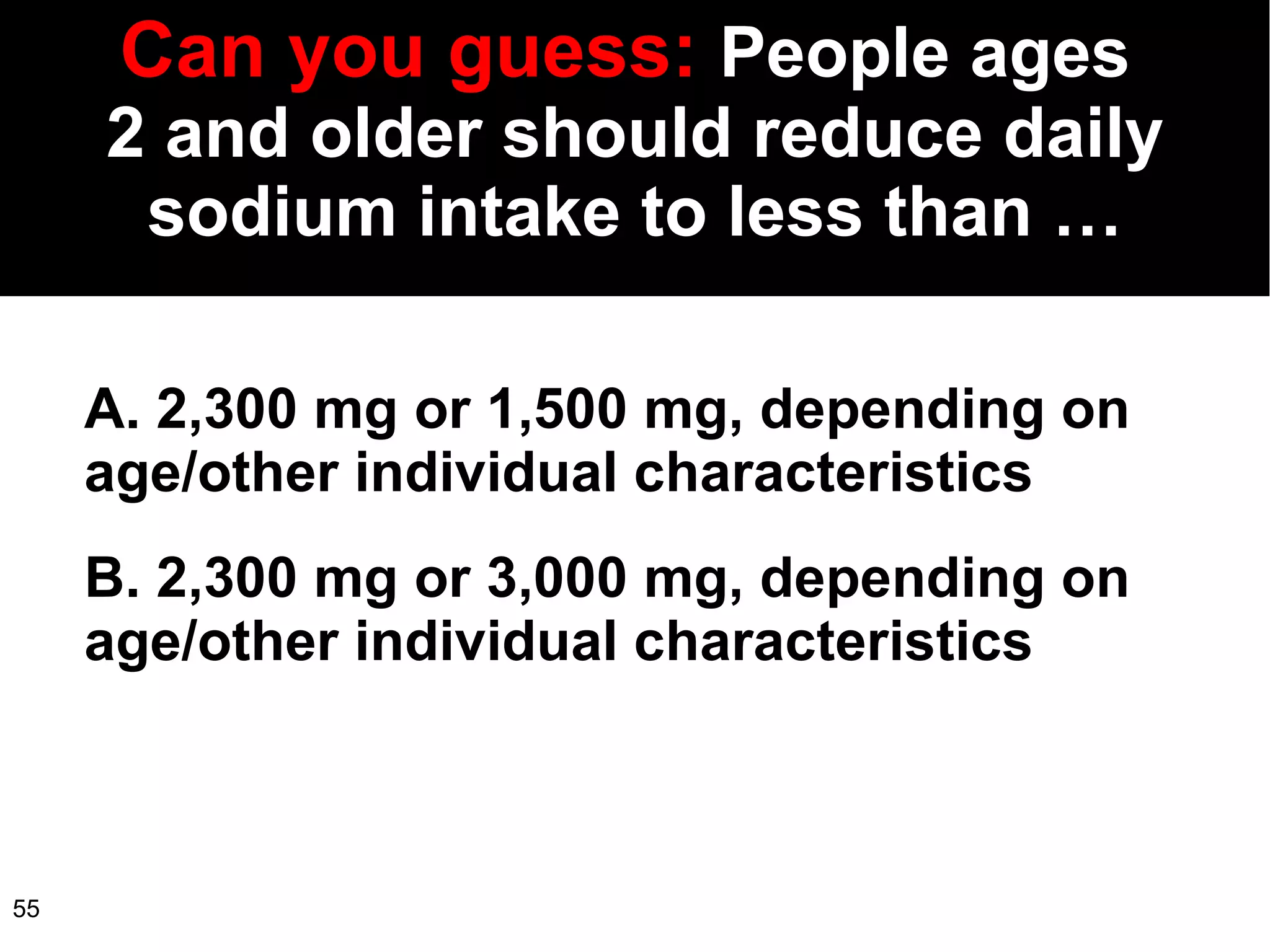 Can   you guess:  People ages  2 and older should reduce daily sodium intake to less than … A. 2,300 mg or 1,500 mg, depending on age/other individual characteristics B. 2,300 mg or 3,000 mg, depending on age/other individual characteristics 