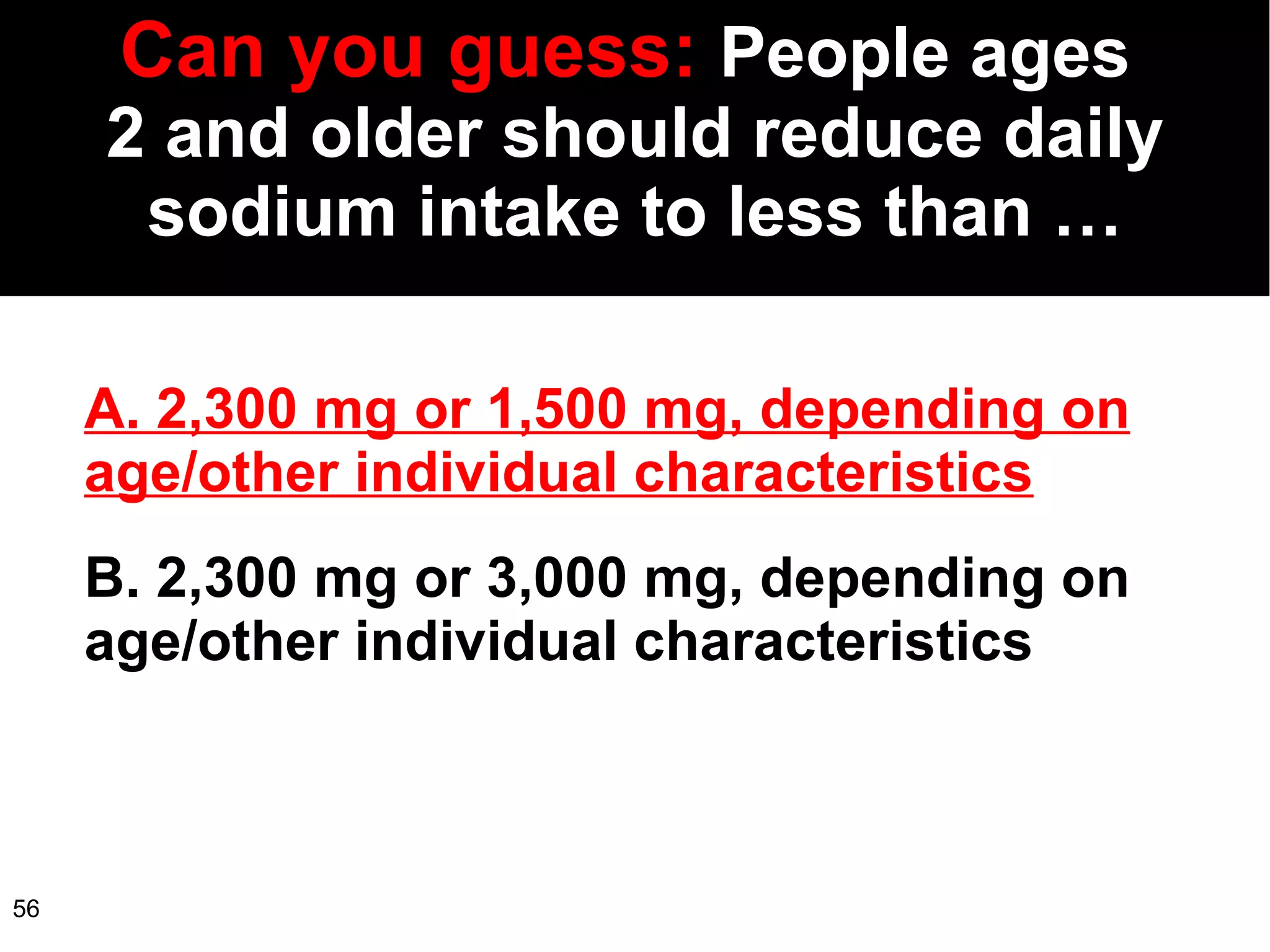 Can   you guess:  People ages  2 and older should reduce daily sodium intake to less than … A. 2,300 mg or 1,500 mg, depending on age/other individual characteristics B. 2,300 mg or 3,000 mg, depending on age/other individual characteristics 