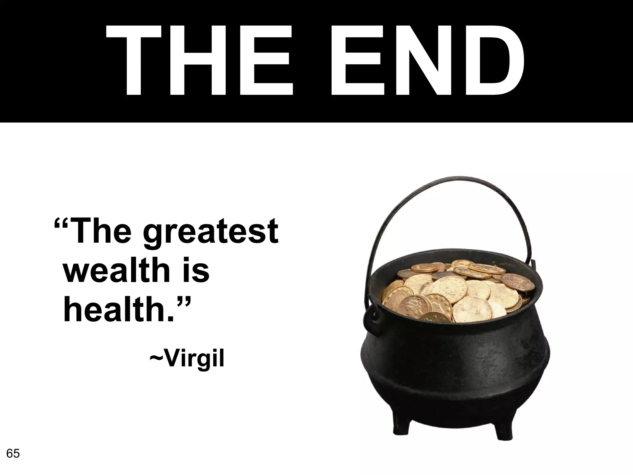 THE END “ The greatest    wealth is   health.”  ~Virgil 