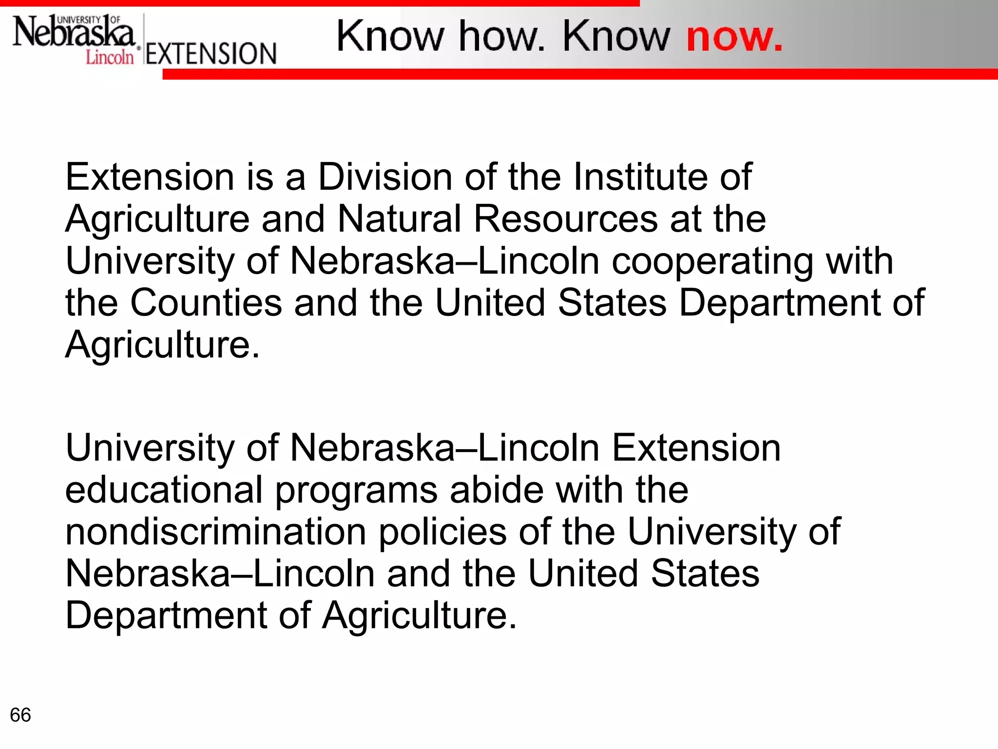 Extension is a Division of the Institute of Agriculture and Natural Resources at the University of Nebraska – Lincoln cooperating with the Counties and the United States Department of Agriculture. University of Nebraska – Lincoln Extension educational programs abide with the nondiscrimination policies of the University of Nebraska – Lincoln and the United States Department of Agriculture. 