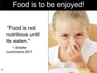 Food is to be enjoyed! “ Food is not nutritious until its eaten.”        ~ Smarter  Lunchrooms 2011 