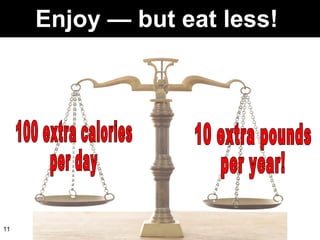 Enjoy  —  but eat less!  100 extra calories per day 10 extra pounds per year! 