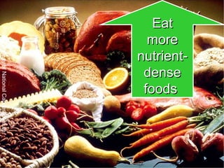 Eat more nutrient- dense foods   Photo courtesy of National Cancer Institute 