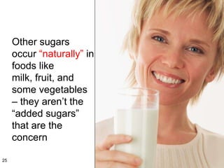 Other sugars occur  “naturally”  in foods like  milk, fruit, and some vegetables – they aren’t the  “added sugars” that are the concern 