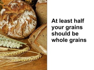At least half your grains should be whole grains 