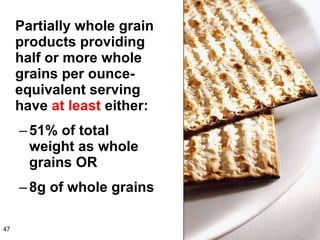 Partially whole grain products providing half or more whole grains per ounce-equivalent serving have  at least  either: 51% of total weight as whole grains OR 8g of whole grains 