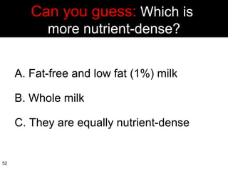 Can you guess:  Which is  more nutrient-dense? A. Fat-free and low fat (1%) milk B. Whole milk C. They are equally nutrient-dense 