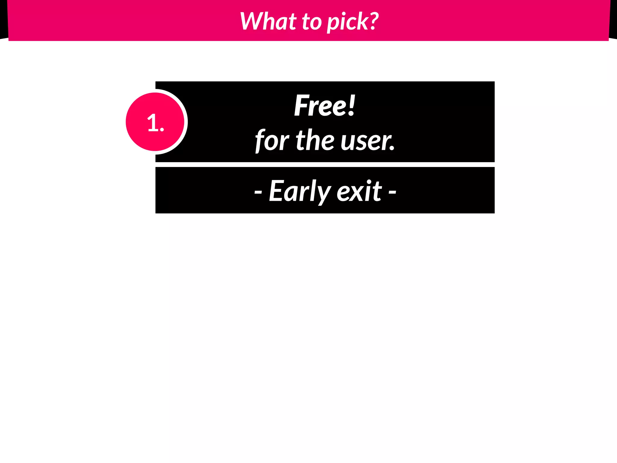 What to pick?
Free! 
for the user.
1.
Paid! 
the user = client.
2.
 