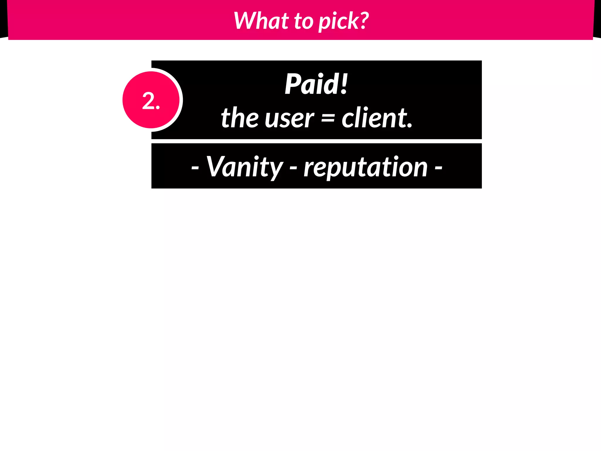 What to pick?
Free! 
for the user.
1.
Paid! 
the user = client.
2.
Reason why people upgrade!
 