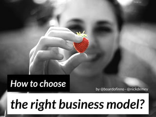the right business model?
How to choose
ﬂickr cc basheertome
by @boardofinno - @nickdemey
 