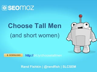 Choose Tall Men
(and short women)


     http://bit.ly/choosetallmen


   Rand Fishkin | @randfish | SLCSEM
 