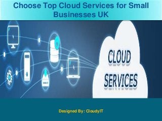 Choose Top Cloud Services for Small
Businesses UK
Designed By: CloudyIT
 