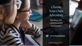 Choose
YourOwn
Adventure
Hacking the
cybersecurity
profession
@ BSidesCharm 2019
 