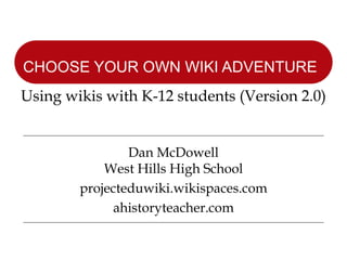 Dan McDowell West Hills High School projecteduwiki.wikispaces.com ahistoryteacher.com CHOOSE YOUR OWN WIKI ADVENTURE   Using wikis with K-12 students (Version 2.0) 